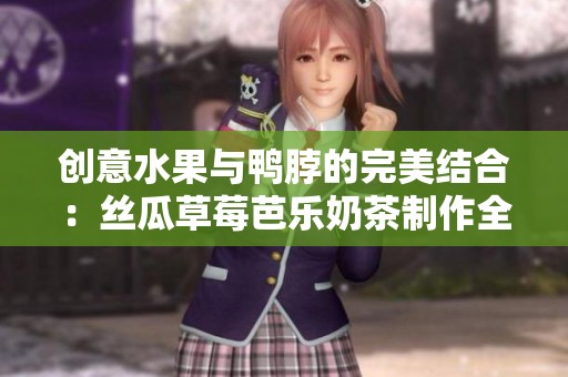 创意水果与鸭脖的完美结合：丝瓜草莓芭乐奶茶制作全攻略