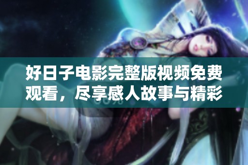 好日子电影完整版视频免费观看，尽享感人故事与精彩情节