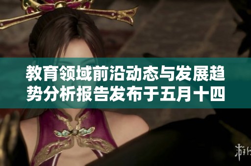 教育领域前沿动态与发展趋势分析报告发布于五月十四日