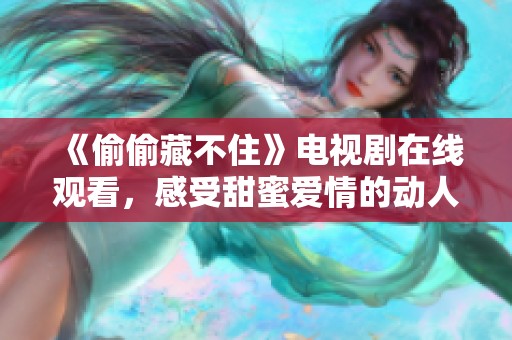 《偷偷藏不住》电视剧在线观看，感受甜蜜爱情的动人故事