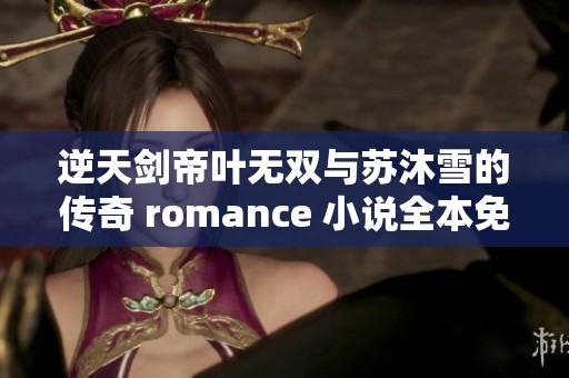 逆天剑帝叶无双与苏沐雪的传奇 romance 小说全本免费阅读