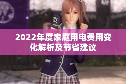 2022年度家庭用电费用变化解析及节省建议