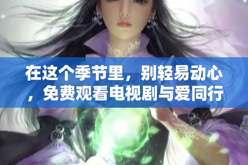 在这个季节里，别轻易动心，免费观看电视剧与爱同行