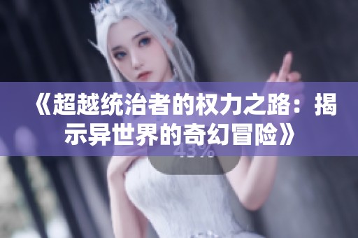 《超越统治者的权力之路：揭示异世界的奇幻冒险》