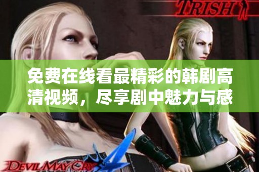 免费在线看最精彩的韩剧高清视频，尽享剧中魅力与感动