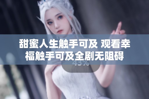 甜蜜人生触手可及 观看幸福触手可及全剧无阻碍