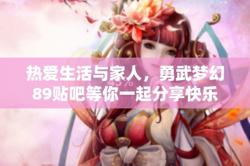 热爱生活与家人，勇武梦幻89贴吧等你一起分享快乐