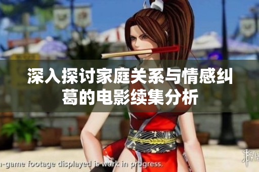 深入探讨家庭关系与情感纠葛的电影续集分析