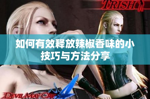 如何有效释放辣椒香味的小技巧与方法分享