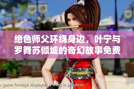 绝色师父环绕身边，叶宁与罗舞苏倾城的奇幻故事免费阅读