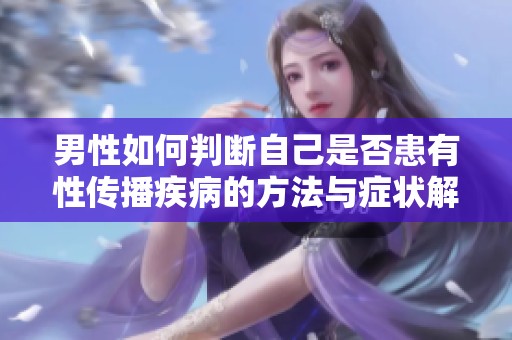 男性如何判断自己是否患有性传播疾病的方法与症状解析
