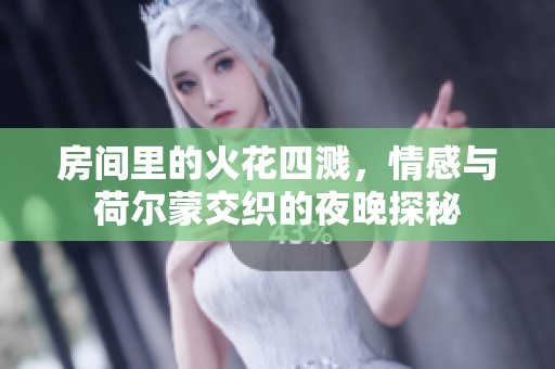 房间里的火花四溅，情感与荷尔蒙交织的夜晚探秘