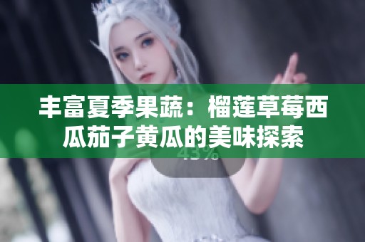 丰富夏季果蔬：榴莲草莓西瓜茄子黄瓜的美味探索