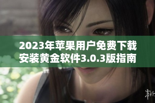 2023年苹果用户免费下载安装黄金软件3.0.3版指南