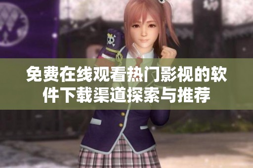 免费在线观看热门影视的软件下载渠道探索与推荐
