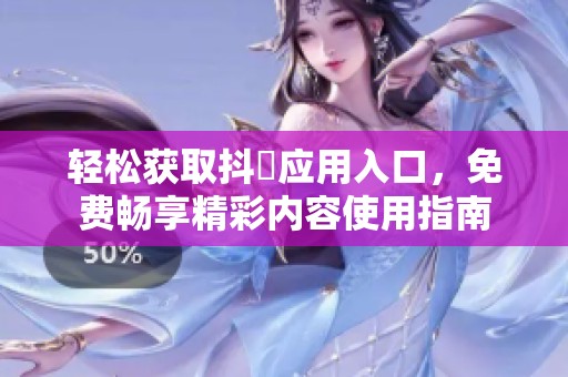 轻松获取抖抈应用入口，免费畅享精彩内容使用指南