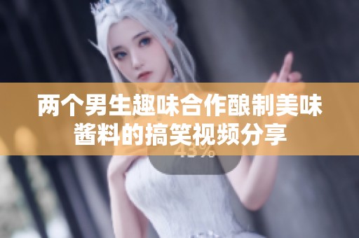 两个男生趣味合作酿制美味酱料的搞笑视频分享