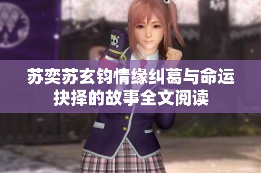 苏奕苏玄钧情缘纠葛与命运抉择的故事全文阅读