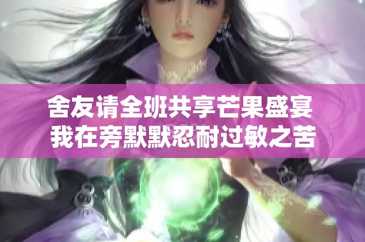舍友请全班共享芒果盛宴 我在旁默默忍耐过敏之苦