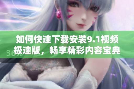 如何快速下载安装9.1视频极速版，畅享精彩内容宝典
