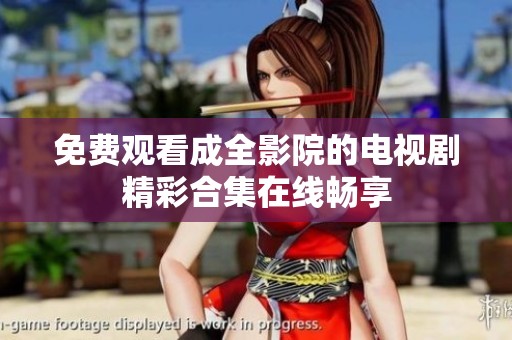 免费观看成全影院的电视剧精彩合集在线畅享