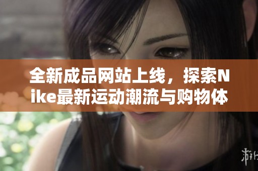 全新成品网站上线，探索Nike最新运动潮流与购物体验