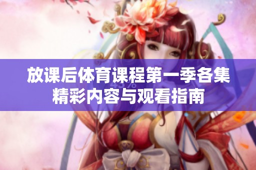 放课后体育课程第一季各集精彩内容与观看指南