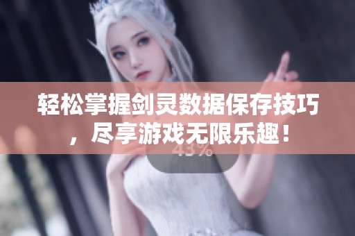 轻松掌握剑灵数据保存技巧，尽享游戏无限乐趣！