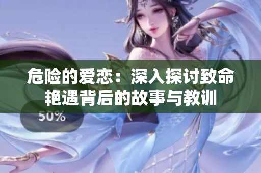 危险的爱恋：深入探讨致命艳遇背后的故事与教训