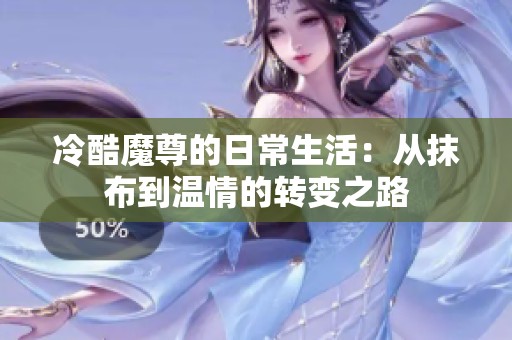 冷酷魔尊的日常生活：从抹布到温情的转变之路