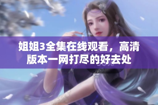 姐姐3全集在线观看，高清版本一网打尽的好去处