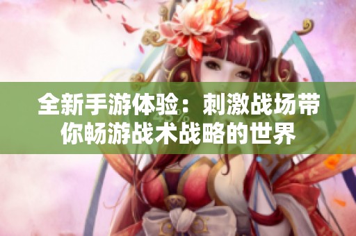 全新手游体验：刺激战场带你畅游战术战略的世界