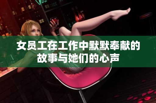 女员工在工作中默默奉献的故事与她们的心声