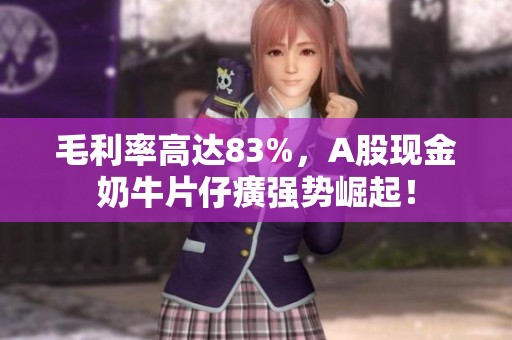 毛利率高达83%，A股现金奶牛片仔癀强势崛起！