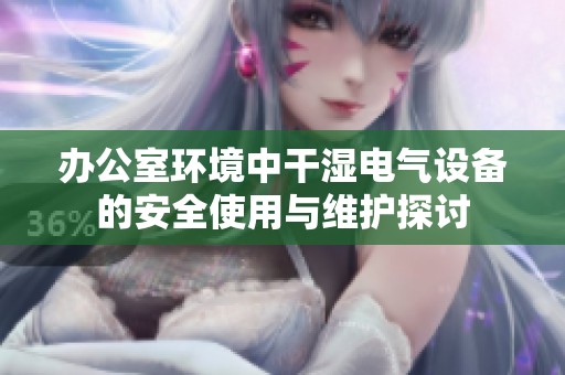 办公室环境中干湿电气设备的安全使用与维护探讨