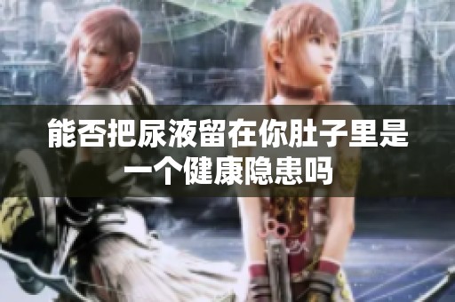 能否把尿液留在你肚子里是一个健康隐患吗