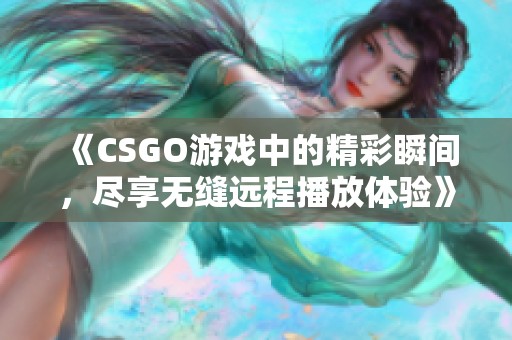 《CSGO游戏中的精彩瞬间，尽享无缝远程播放体验》