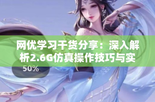网优学习干货分享：深入解析2.6G仿真操作技巧与实践方法