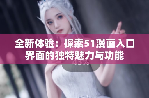 全新体验：探索51漫画入口界面的独特魅力与功能