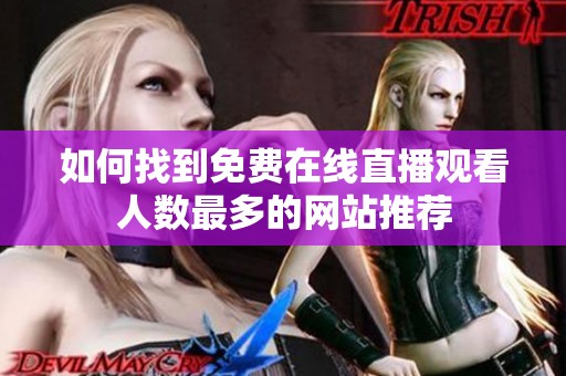 如何找到免费在线直播观看人数最多的网站推荐