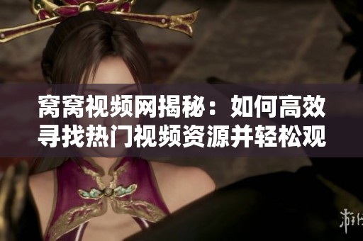 窝窝视频网揭秘：如何高效寻找热门视频资源并轻松观看