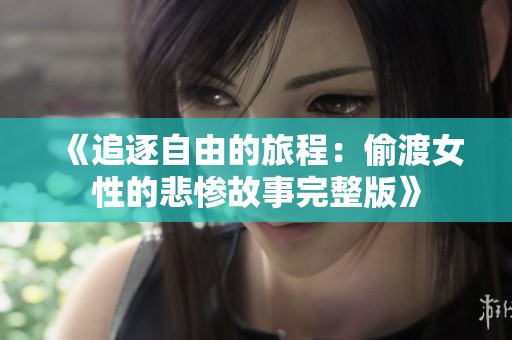 《追逐自由的旅程：偷渡女性的悲惨故事完整版》