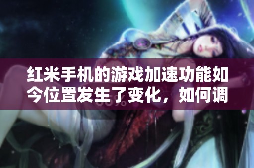 红米手机的游戏加速功能如今位置发生了变化，如何调整使用？