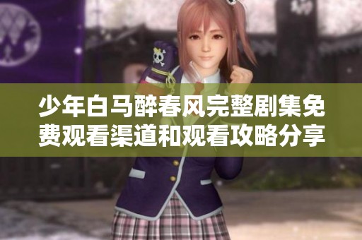 少年白马醉春风完整剧集免费观看渠道和观看攻略分享