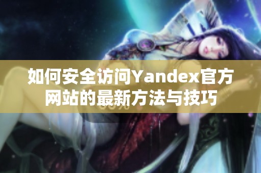 如何安全访问Yandex官方网站的最新方法与技巧