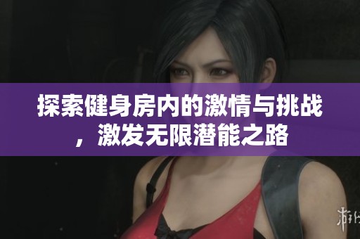 探索健身房内的激情与挑战，激发无限潜能之路