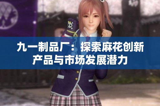 九一制品厂：探索麻花创新产品与市场发展潜力