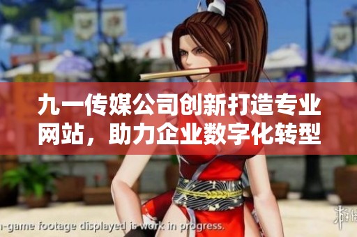 九一传媒公司创新打造专业网站，助力企业数字化转型