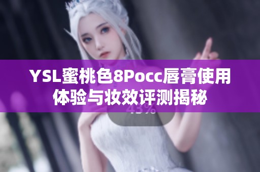 YSL蜜桃色8Pocc唇膏使用体验与妆效评测揭秘
