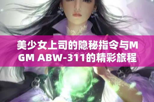 美少女上司的隐秘指令与MGM ABW-311的精彩旅程